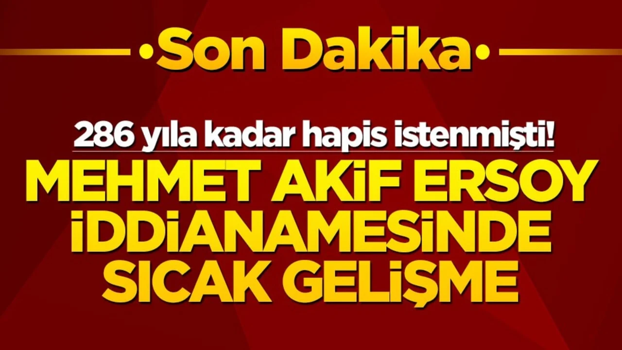 286 yıla kadar hapis istenmişti! Mehmet Akif Ersoy iddianamesinde sıcak gelişme