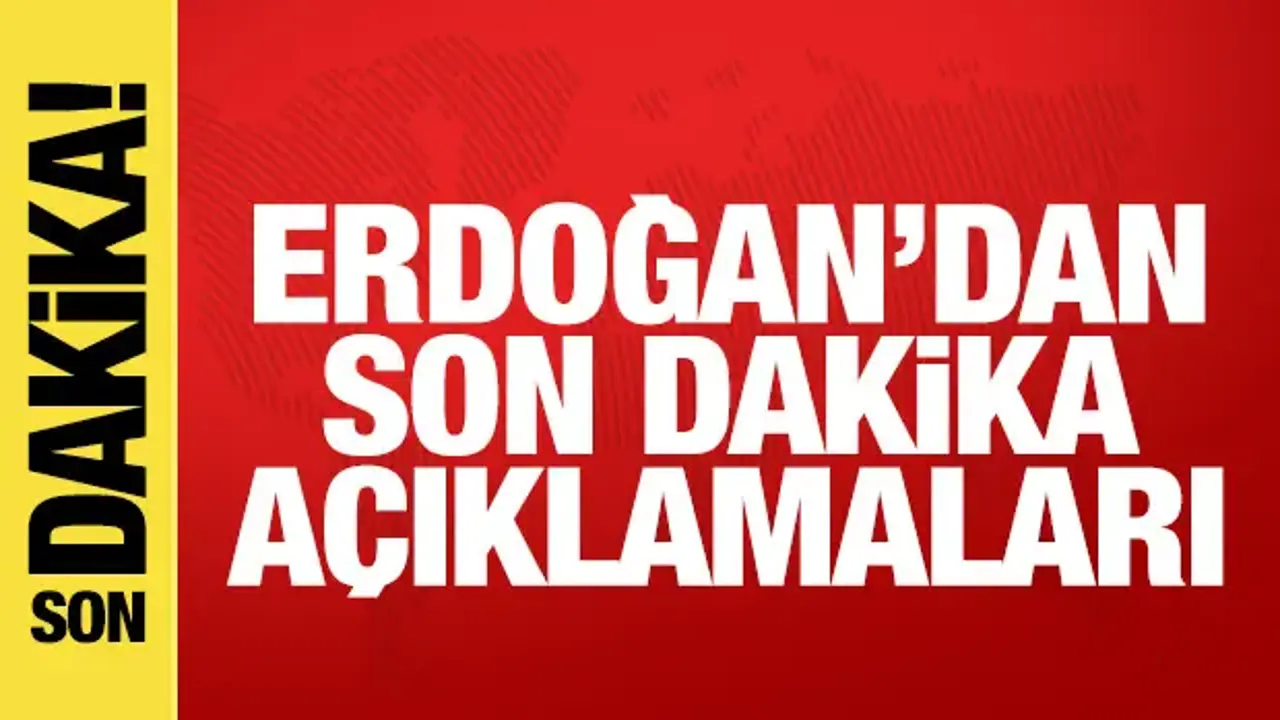 Cumhurbaşkanı Erdoğan'dan son dakika açıklamaları