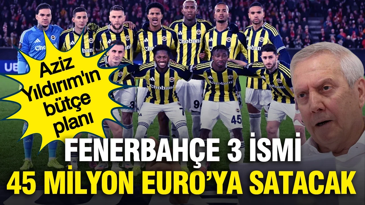 Fenerbahçe üç ismi satıp kasayı dolduracak: 45 milyon Euro hedefi