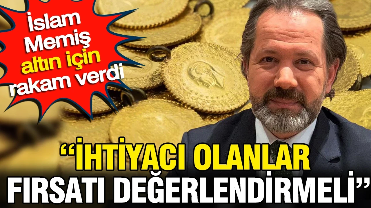 İslam Memiş altın için rakam verdi: İhtiyacı olanlar bu fırsatı değerlendirmeli