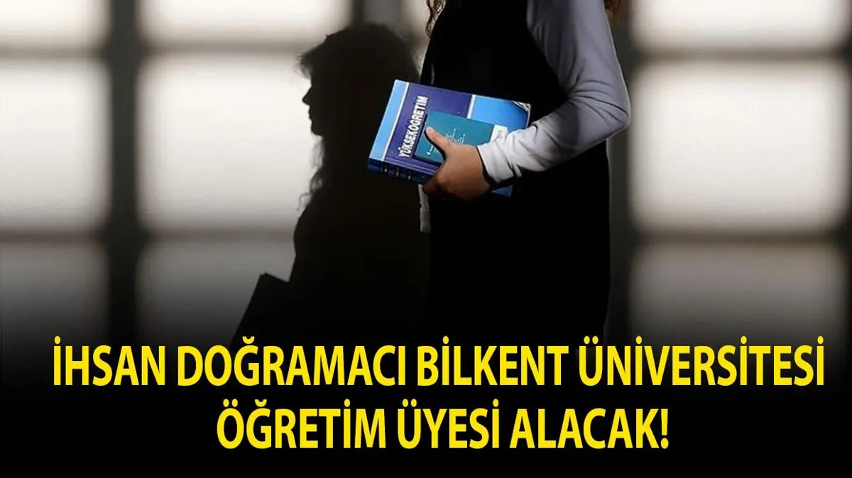 İhsan Doğramacı Bilkent Üniversitesi Öğretim Üyesi alacak!