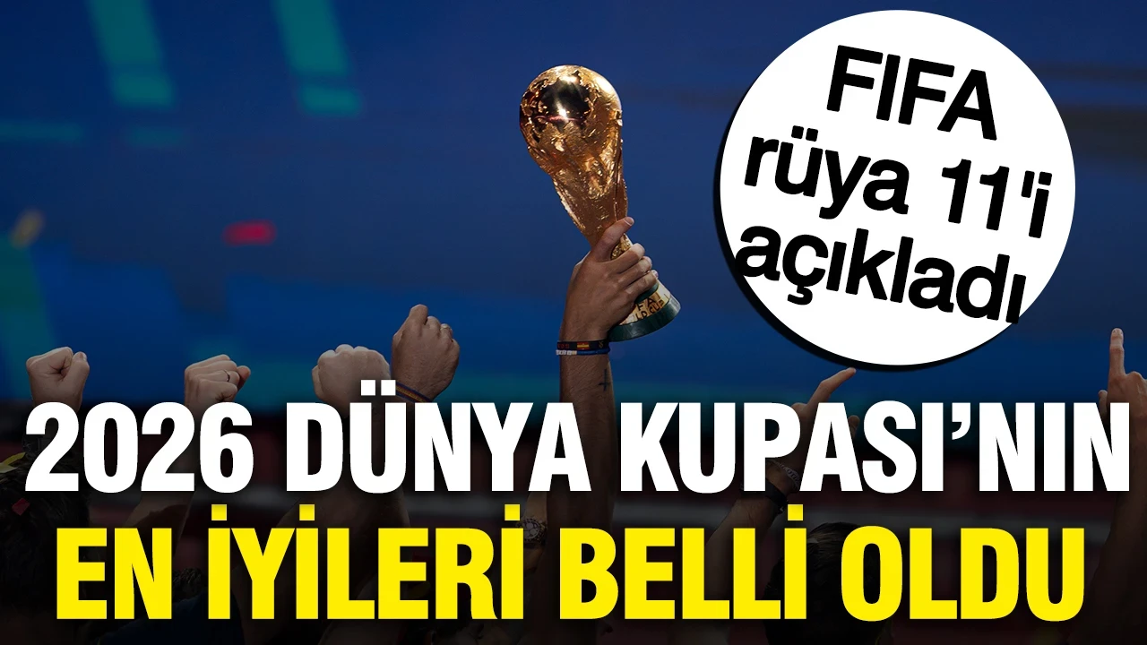 FIFA rüya 11'i açıkladı: 2026 Dünya Kupası'nın en iyileri arasında sürpriz isim