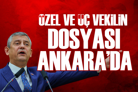 Özel ve 3 milletvekili hakkındaki dosya Ankara'da!
