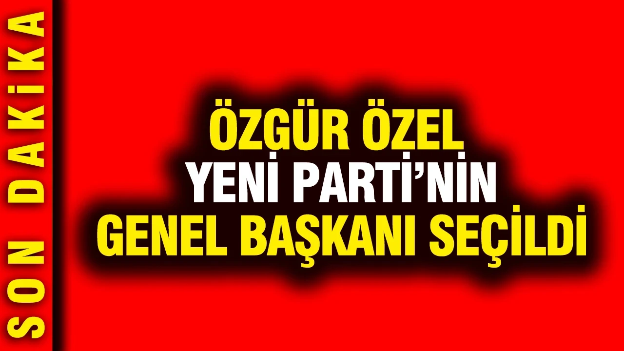 Özgür Özel Yeni Parti'nin genel başkanı seçildi