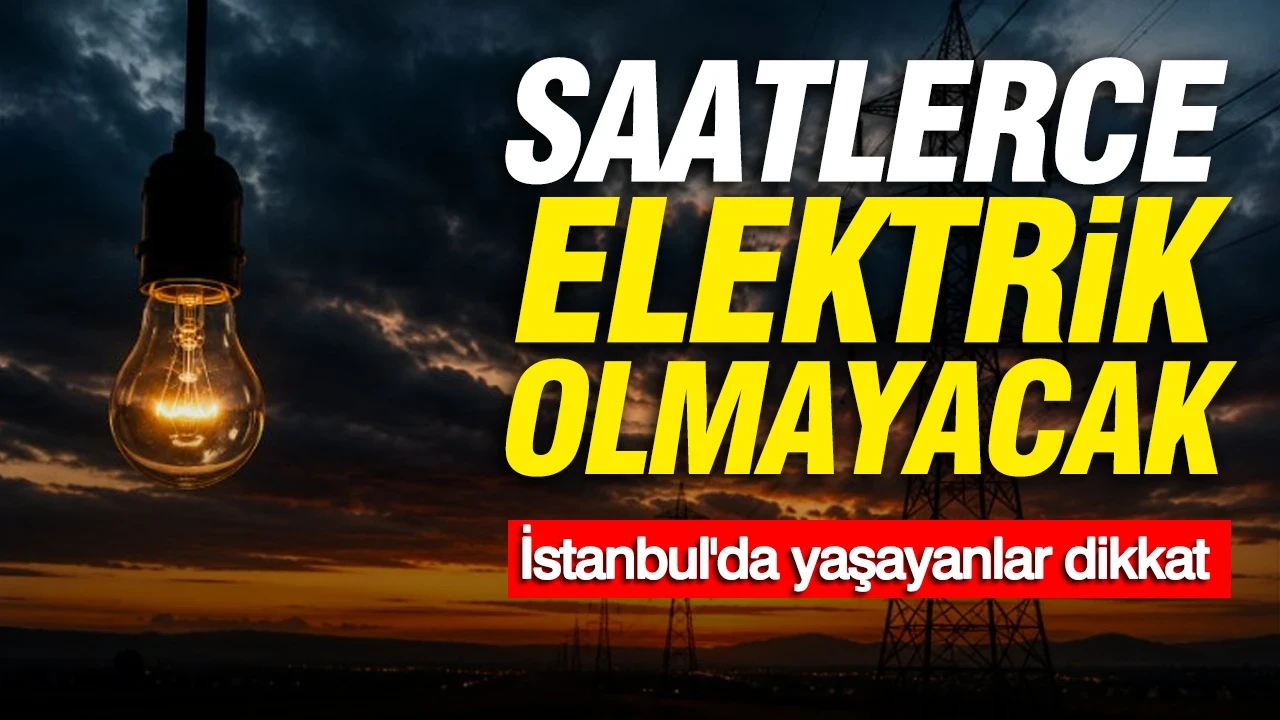 Saatlerce elektrik olmayacak: İstanbul'da yaşayanlar dikkat