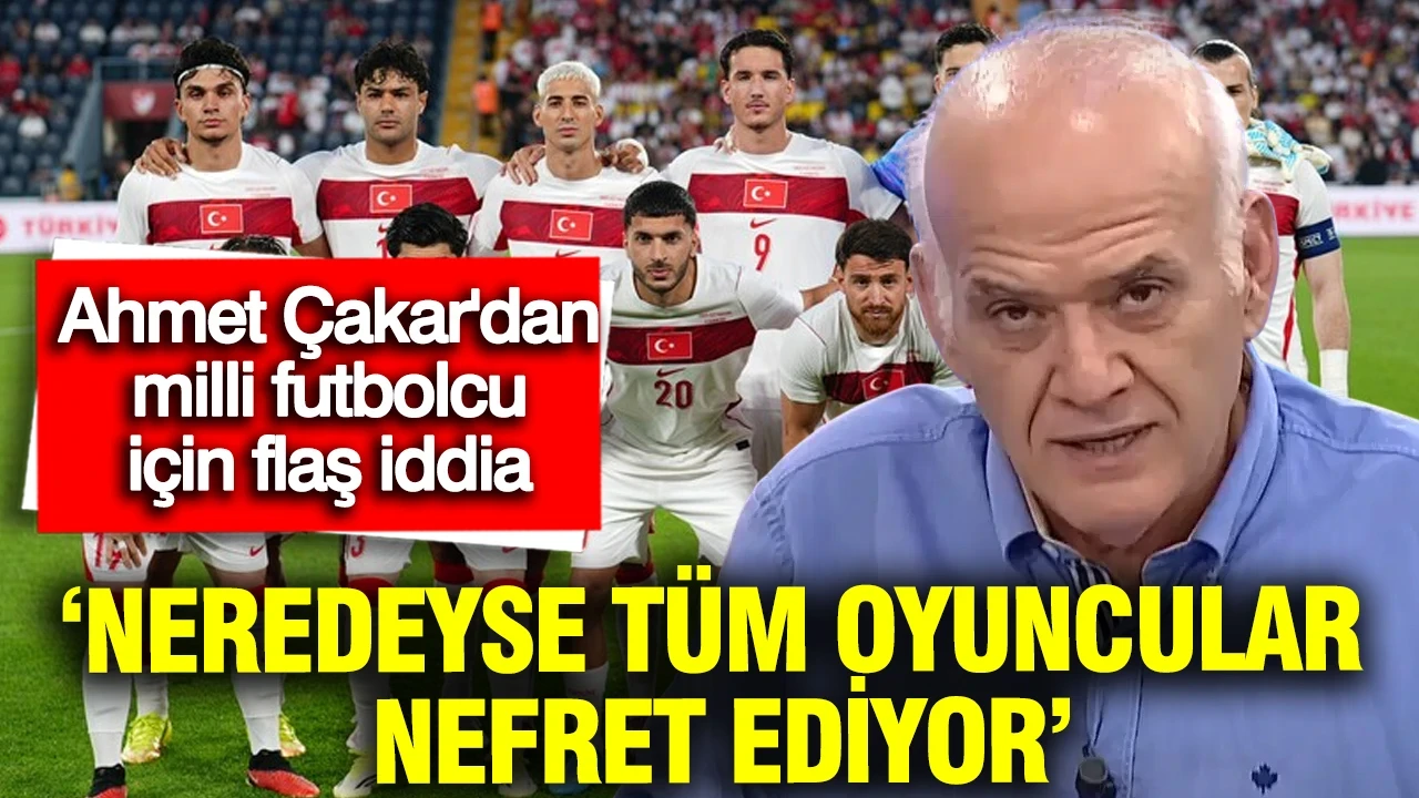 Ahmet Çakar'dan milli futbolcu için flaş iddia: Neredeyse tüm oyuncular nefret ediyor