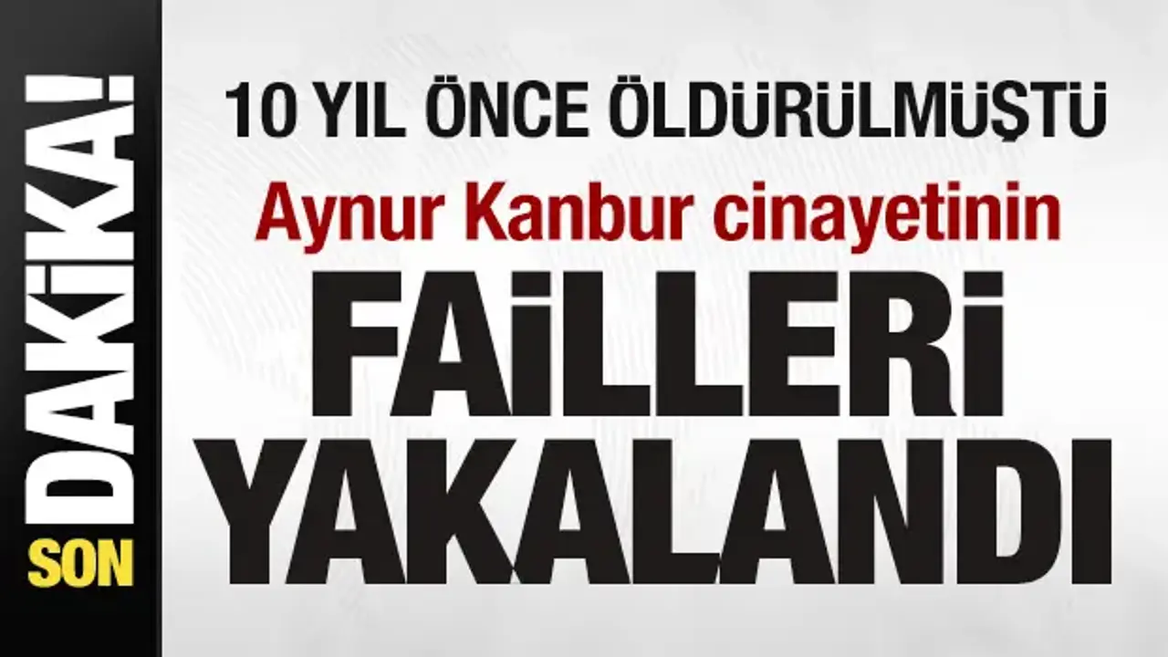 10 yıl önce öldürülmüştü! Aynur Kanbur cinayetinin failleri yakalandı!