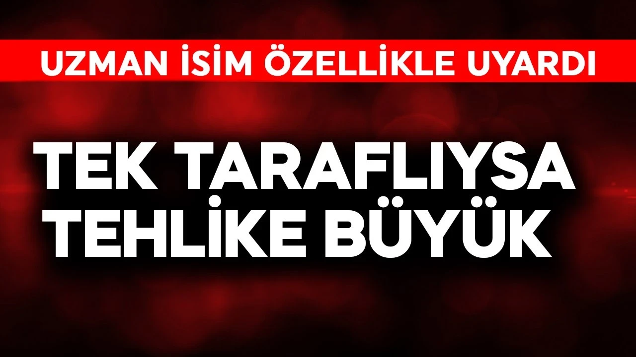 Uzman isim özellikle uyardı! Tek taraflıysa tehlike büyük