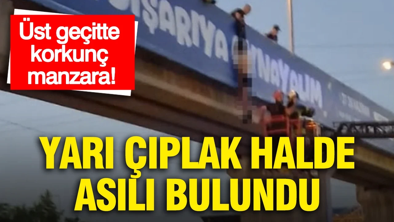 Üst geçitte korkunç manzara: Yarı çıplak halde asılı bulundu