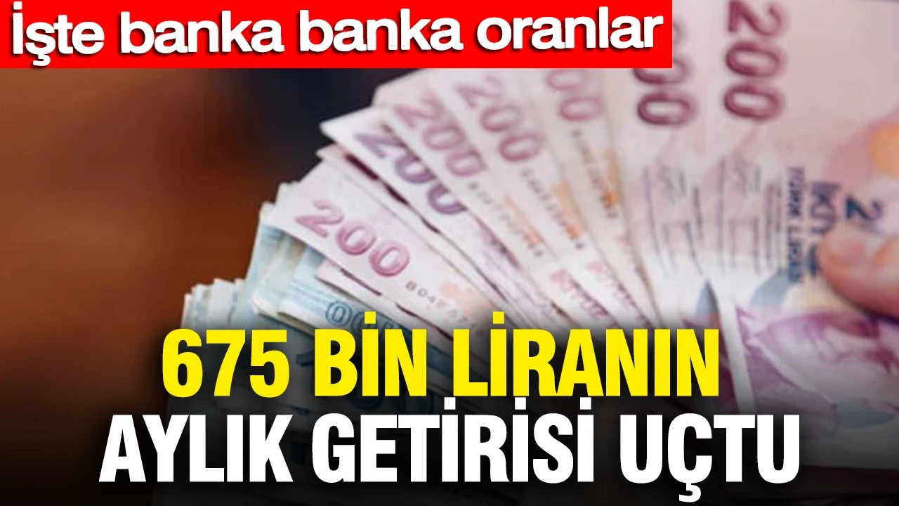 675 bin liranın aylık getirisi uçtu: İşte banka banka oranlar