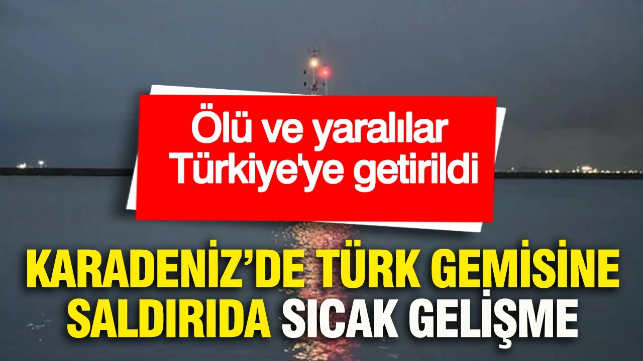 Karadeniz'de Türk teknesine saldırıda sıcak gelişme: Ölü ve yaralılar Türkiye'ye getirildi