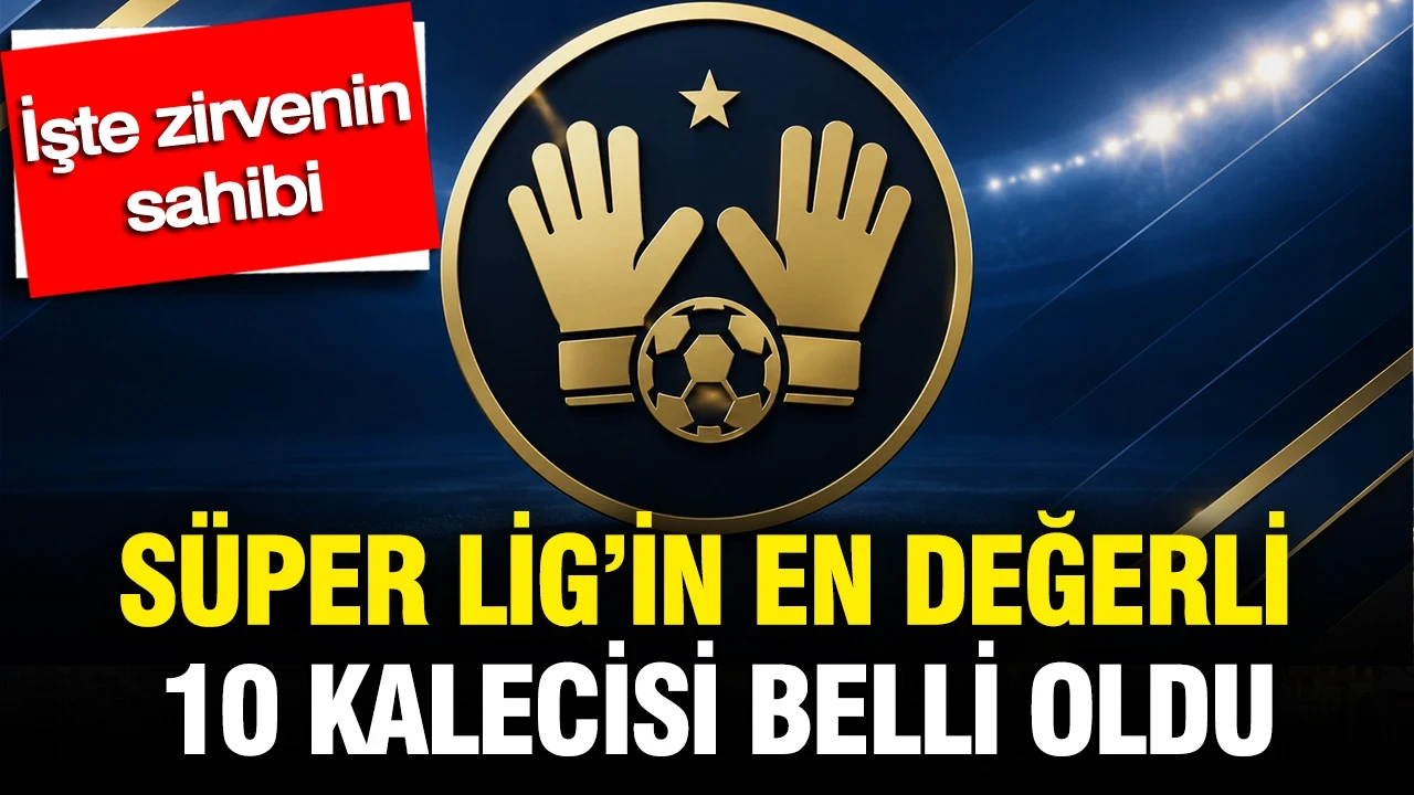 Süper Lig’in en değerli 10 kalecisi belli oldu: İşte zirvenin sahibi