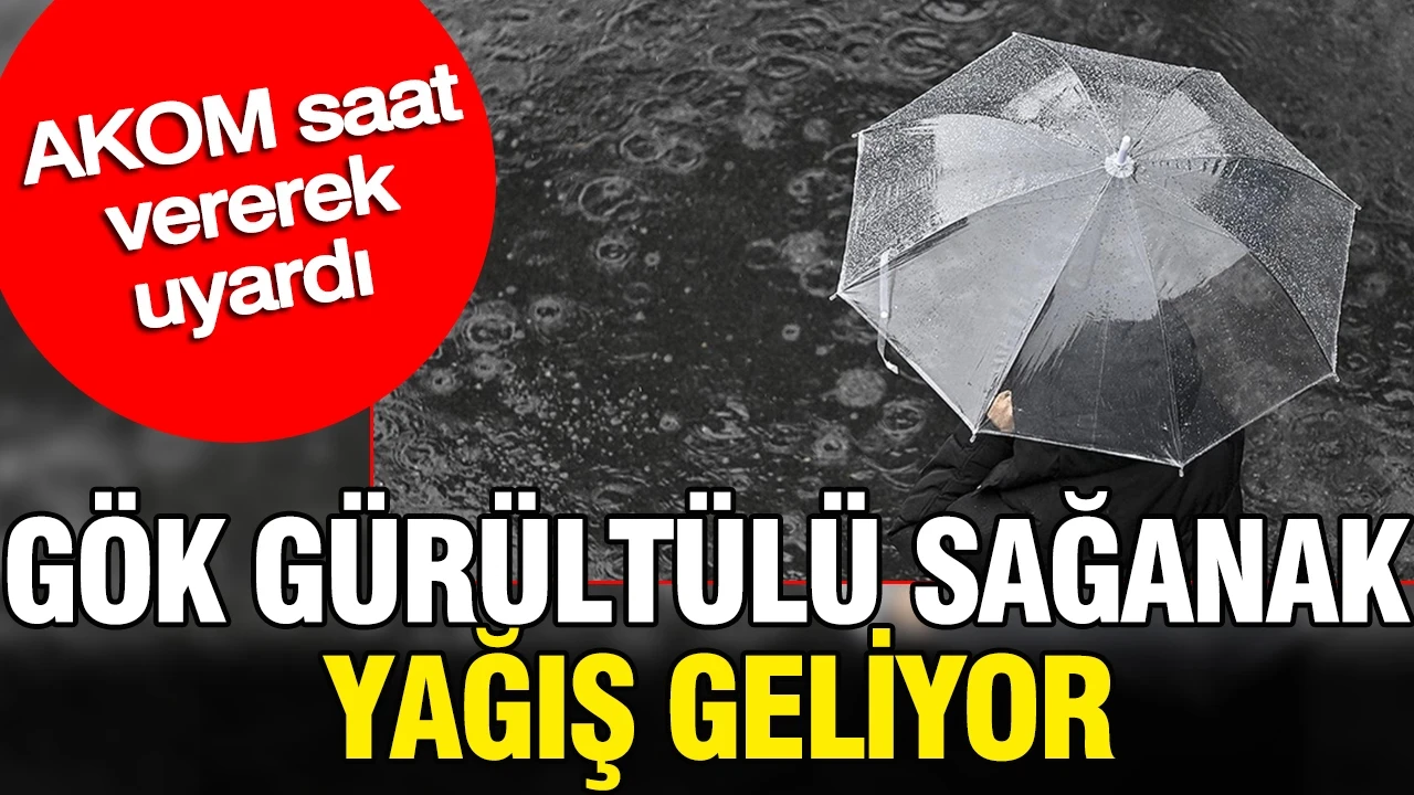 AKOM saat vererek uyardı: Gök gürültülü sağanak yağış geliyor