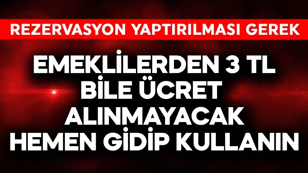 Emeklilerden 3 TL bile alınmayacak! Hemen gidip kullanın ama rezervasyon gerekebilir