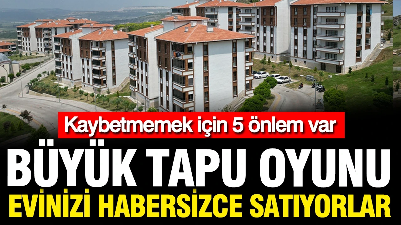 Tapu oyunu, eviniz sizden habersiz satılmış olabilir: Korumak için hemen bu 5 önlemi alın
