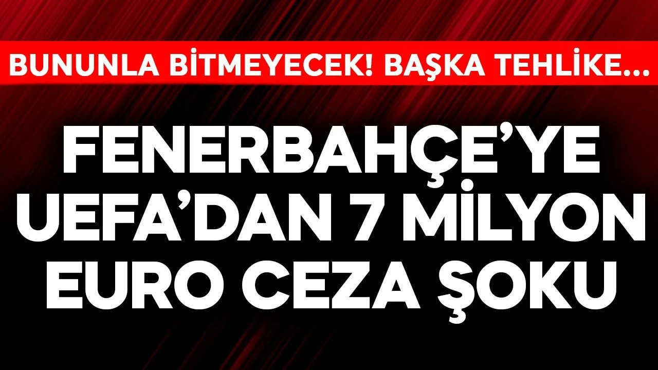 Fenerbahçe'ye UEFA'dan 7 milyon euro ceza şoku! Bununla da bitmiyor başka tehlike var