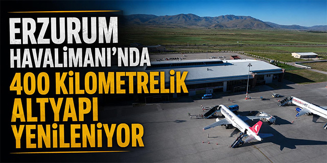 Erzurum Havalimanı'nda 400 Kilometrelik Altyapı Yenileniyor