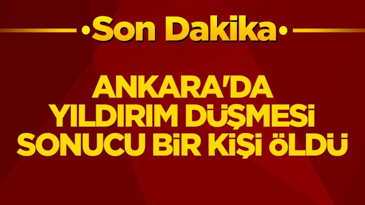 Ankara'da yıldırım düşmesi sonucu bir kişi hayatını kaybetti