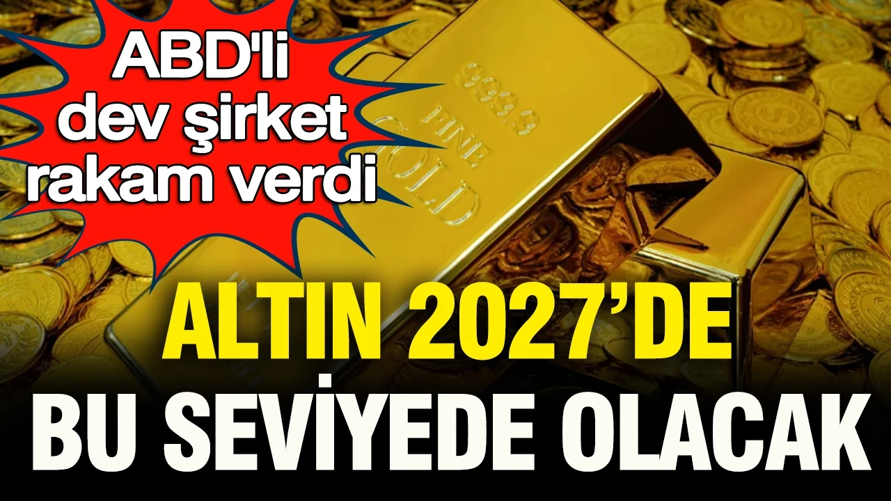 ABD’li dev şirket altında rakam verdi: Altın 2027’de bu seviyede olacak