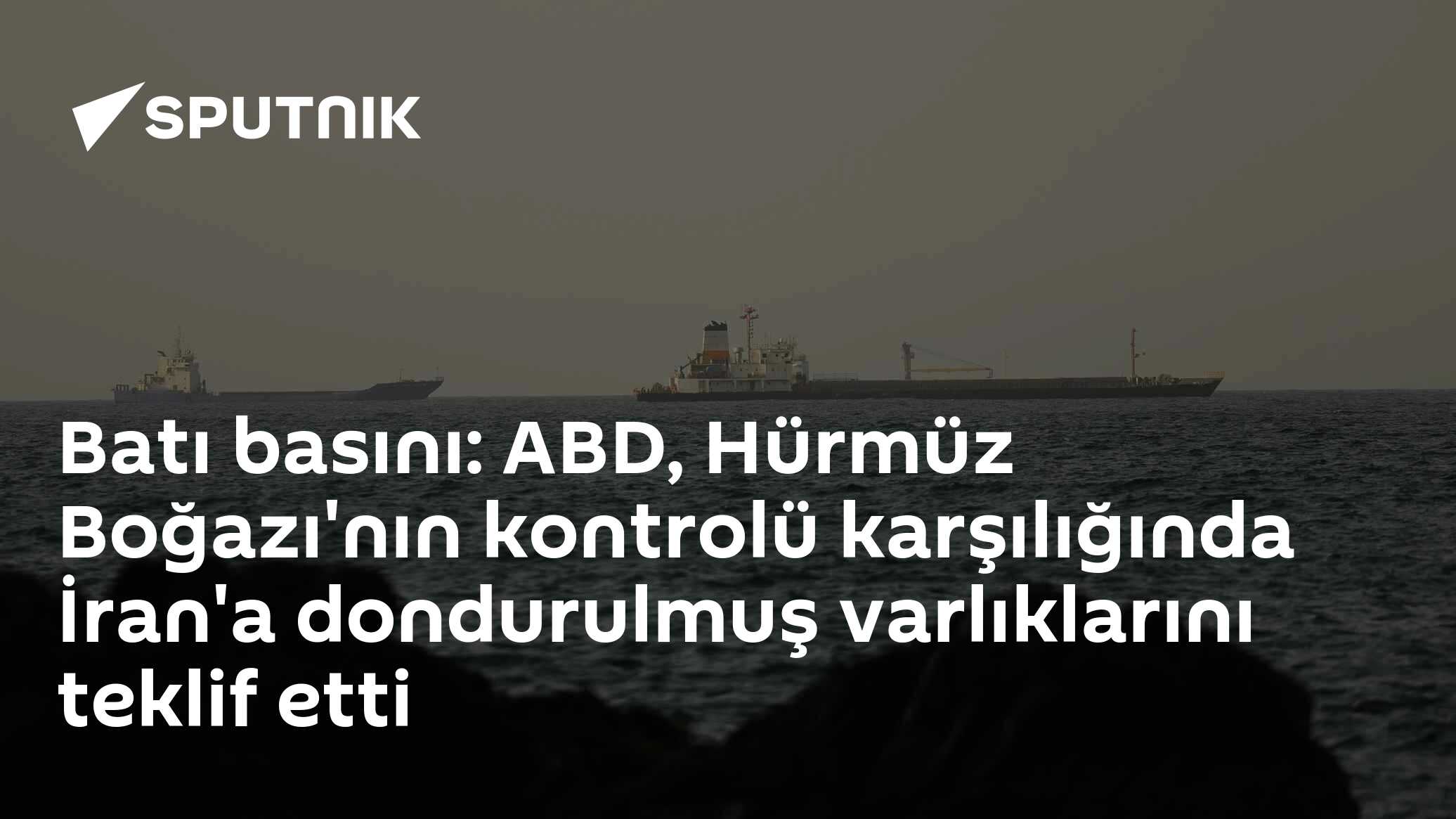 Batı basını: ABD, Hürmüz Boğazı'nın kontrolü karşılığında İran'a dondurulmuş varlıklarını teklif etti