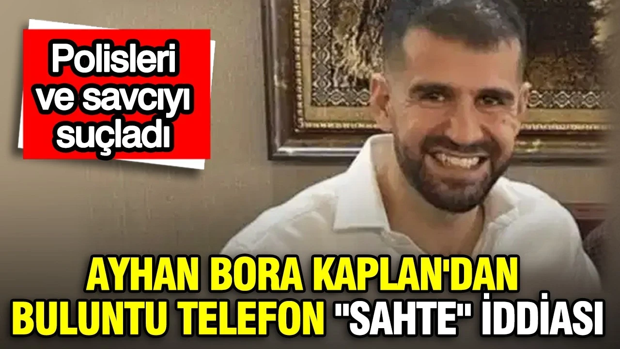 Ayhan Bora Kaplan'dan buluntu telefon sahte iddiası: Polisleri ve savcıyı suçladı