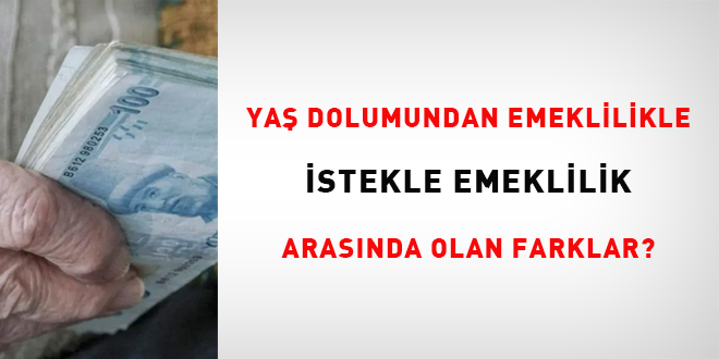 Yaş dolumundan emeklilikle, istekle emeklilik arasında olan farklar?