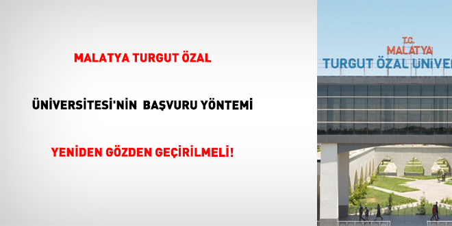 Malatya Turgut Özal Üniversitesi'nin Başvuru Yöntemi Yeniden Gözden Geçirilmeli!