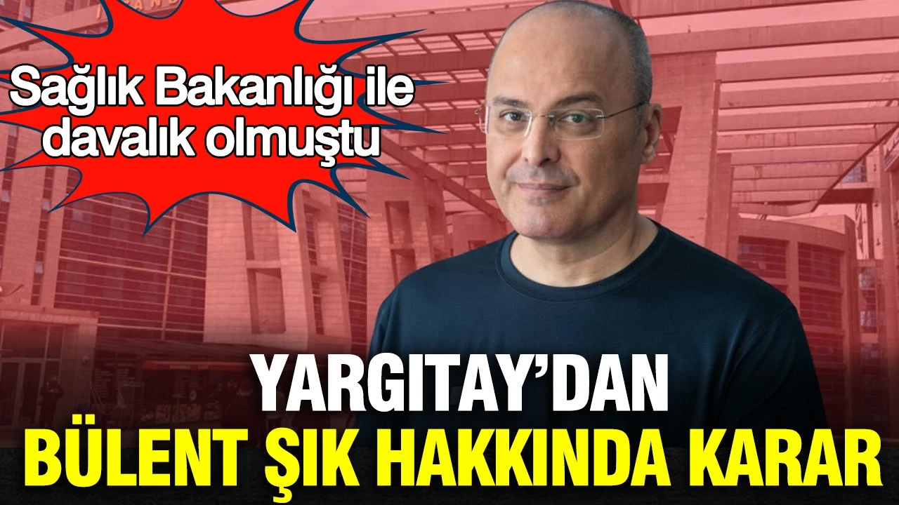 Yargıtay'dan Bülent Şık hakkında karar: Sağlık Bakanlığı ile davalık olmuştu