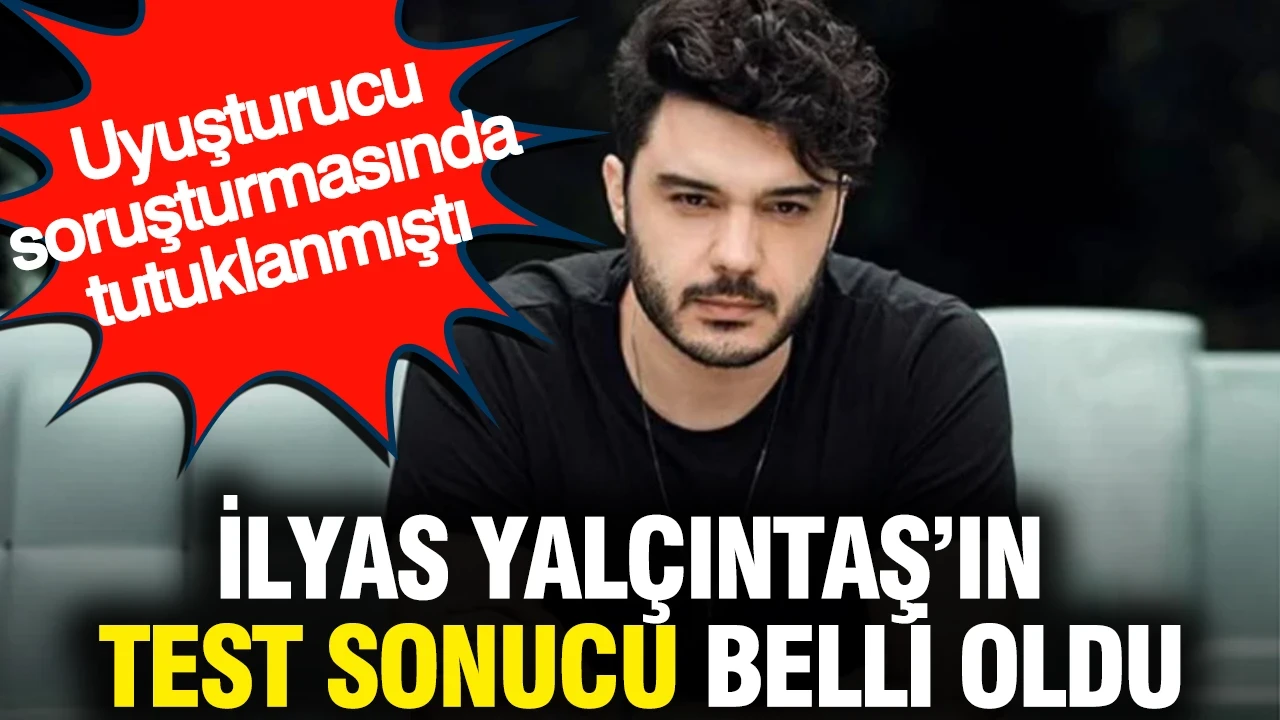 İlyas Yalçıntaş'ın uyuşturucu test sonucu pozitif çıktı