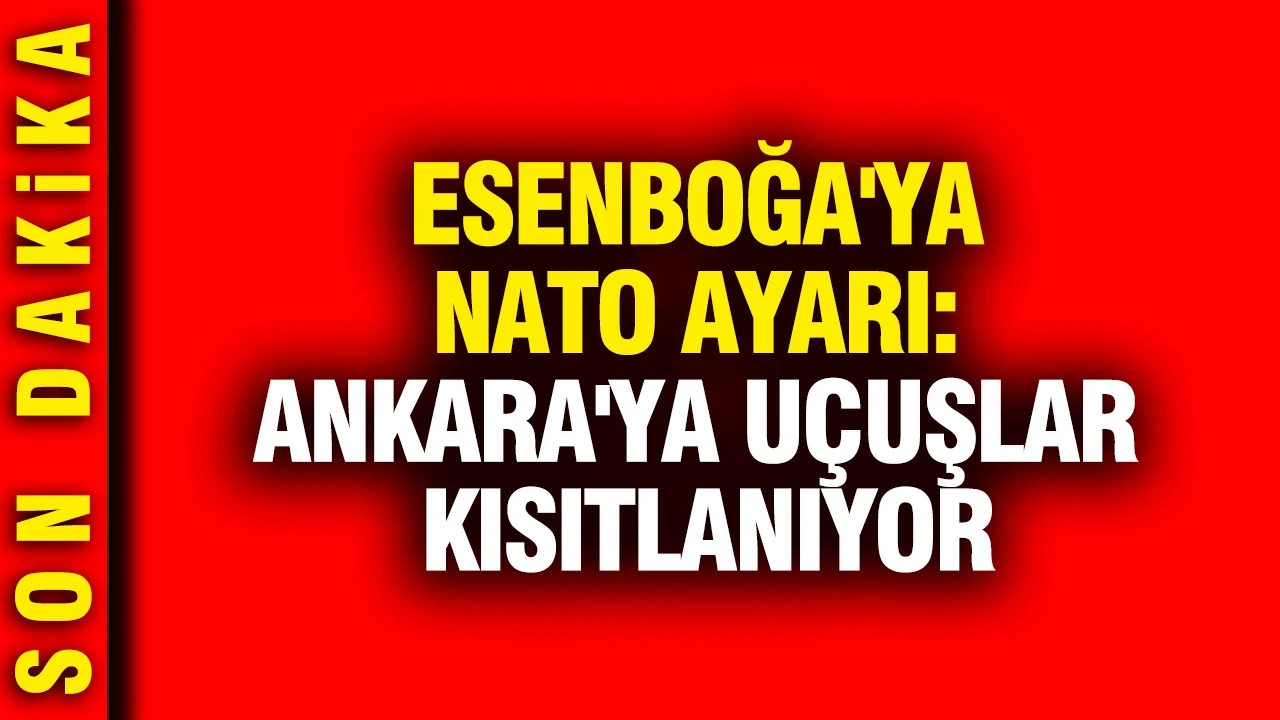 Esenboğa'ya NATO ayarı: Ankara'ya uçuşlar kısıtlanıyor