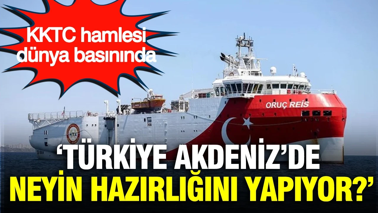 'Türkiye Akdeniz'de neyin hazırlığını yapıyor?' KKTC hamlesi dünya basınında