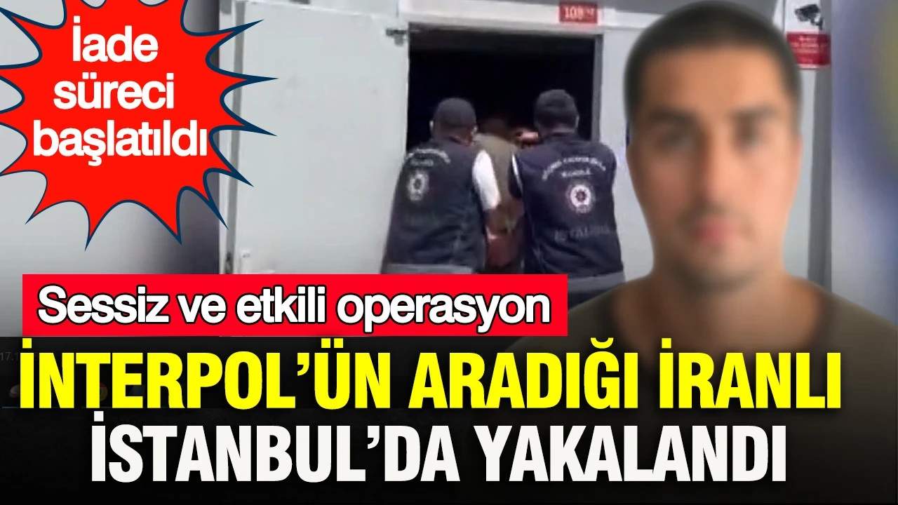 İnterpol’ün aradığı İranlı İstanbul’da yakalandı: Sessiz ve etkili operasyon