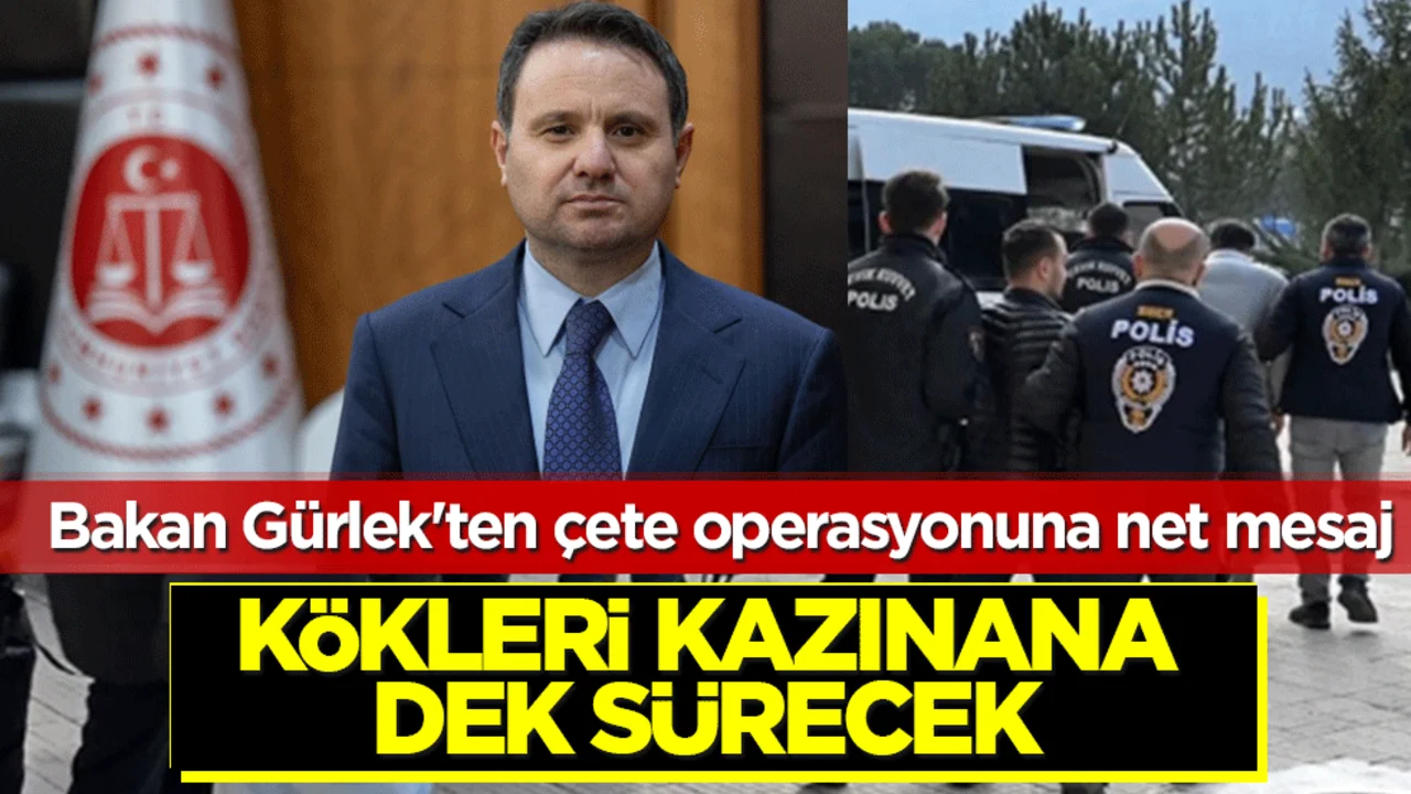 Bakan Gürlek'ten çete operasyonuna net mesaj: Kökleri kazınana dek sürecek