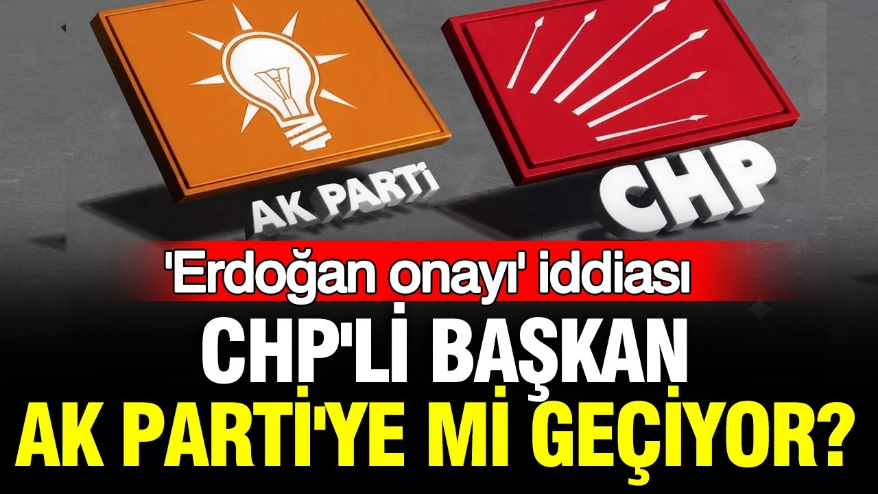 CHP'li başkan AK Parti'ye mi geçiyor? 'Erdoğan onayı' iddiası