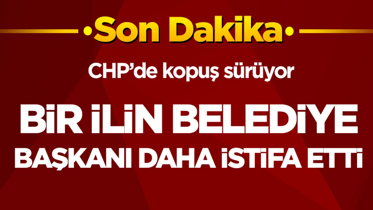 CHP'de kopuş sürüyor! Bir ilin CHP'li belediye başkanı daha istifa etti!