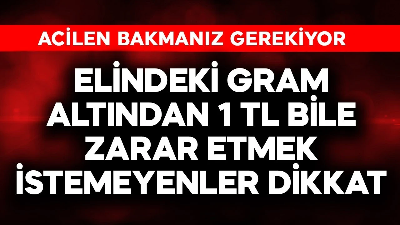 Elindeki gram altından 1 TL bile zarar etmek istemeyenler dikkat! Acil bakın
