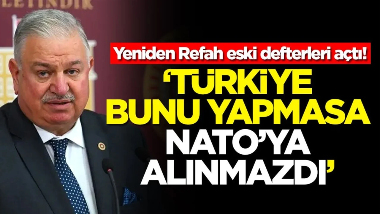 Yeniden Refah eski defterleri açtı! 'Türkiye bunu yapmasa NATO'ya alınmazdı'