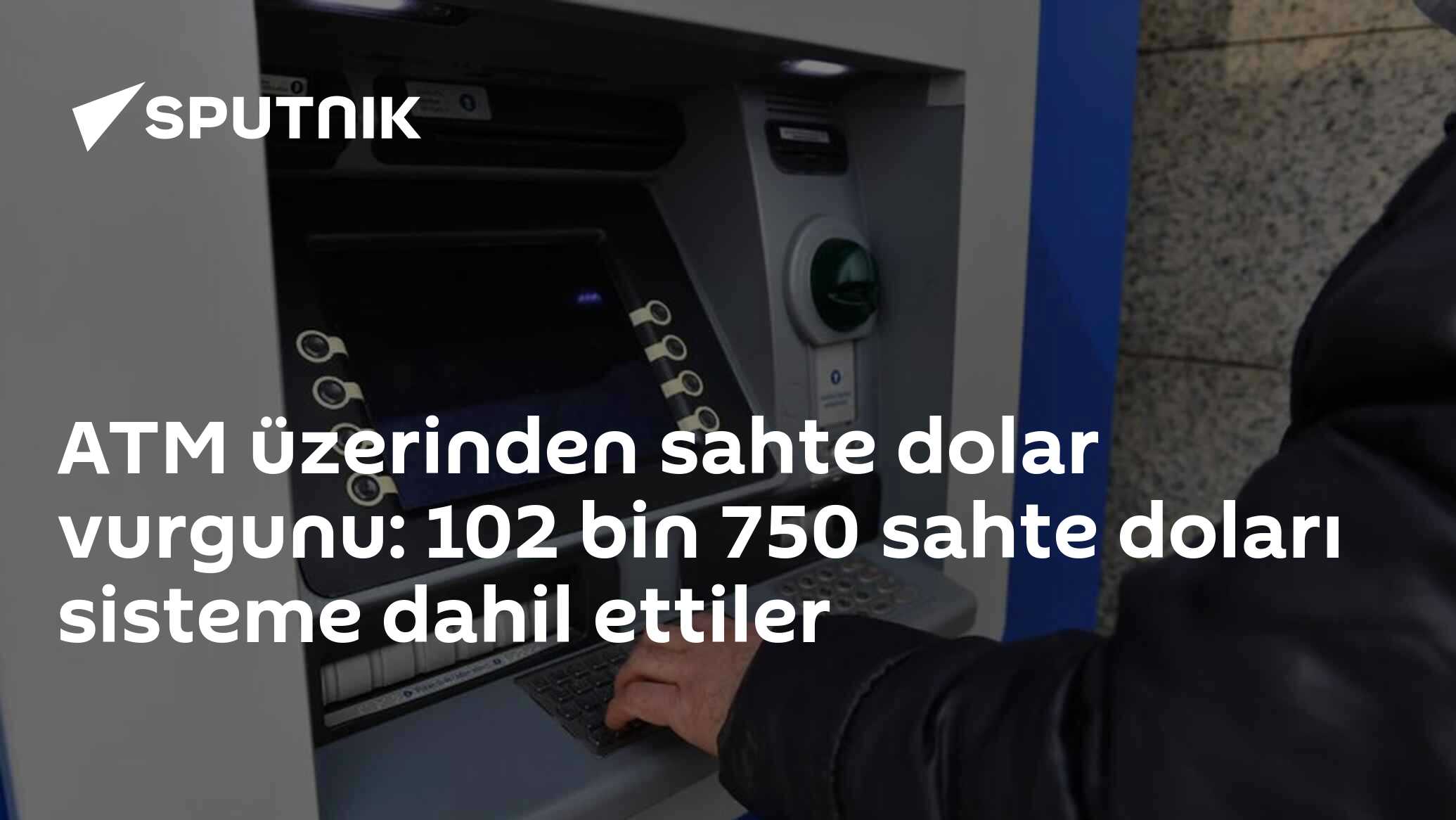 ATM üzerinden sahte dolar vurgunu: 102 bin 750 sahte doları sisteme dahil ettiler