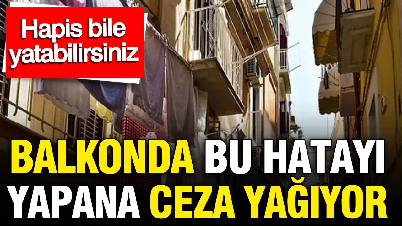Balkonda bu hatayı yapana ceza yağıyor: Hapis bile yatabilirsiniz