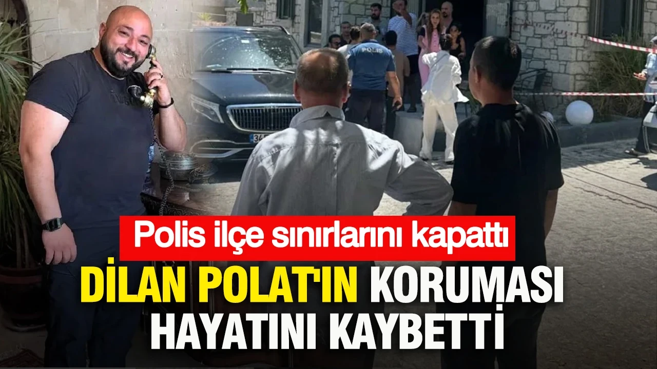 Dilan Polat'ın koruması Can Polat hayatını kaybetti: Polis ilçe sınırlarını kapattı