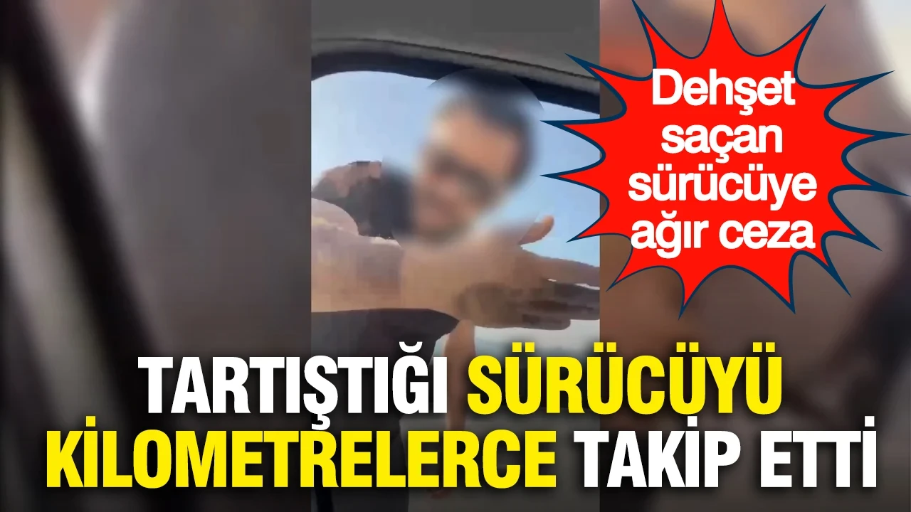 Tartıştığı sürücüyü kilometrelerce takip etti...Trafikte dehşet saçan sürücüye ağır ceza