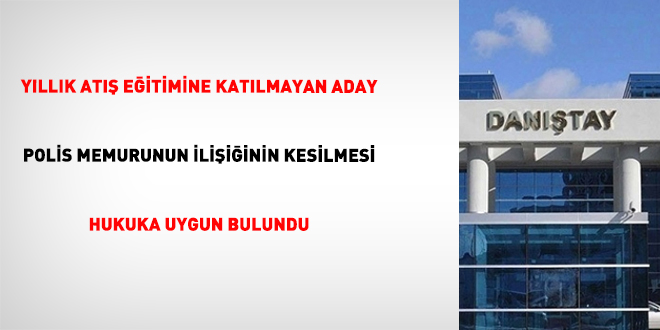 Yıllık atış eğitimine katılmayan aday polis memurunun ilişiğinin kesilmesi hukuka uygun bulundu
