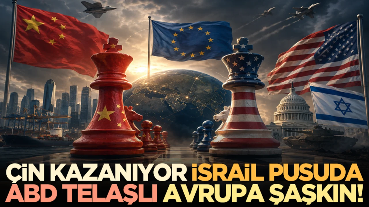 Çin kazanıyor, İsrail pusuda, ABD telaşlı, Avrupa şaşkın!