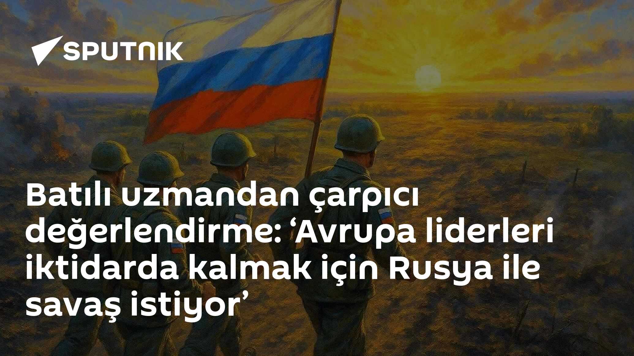 Batılı uzmandan çarpıcı değerlendirme: ‘Avrupa liderleri iktidarda kalmak için Rusya ile savaş istiyor’