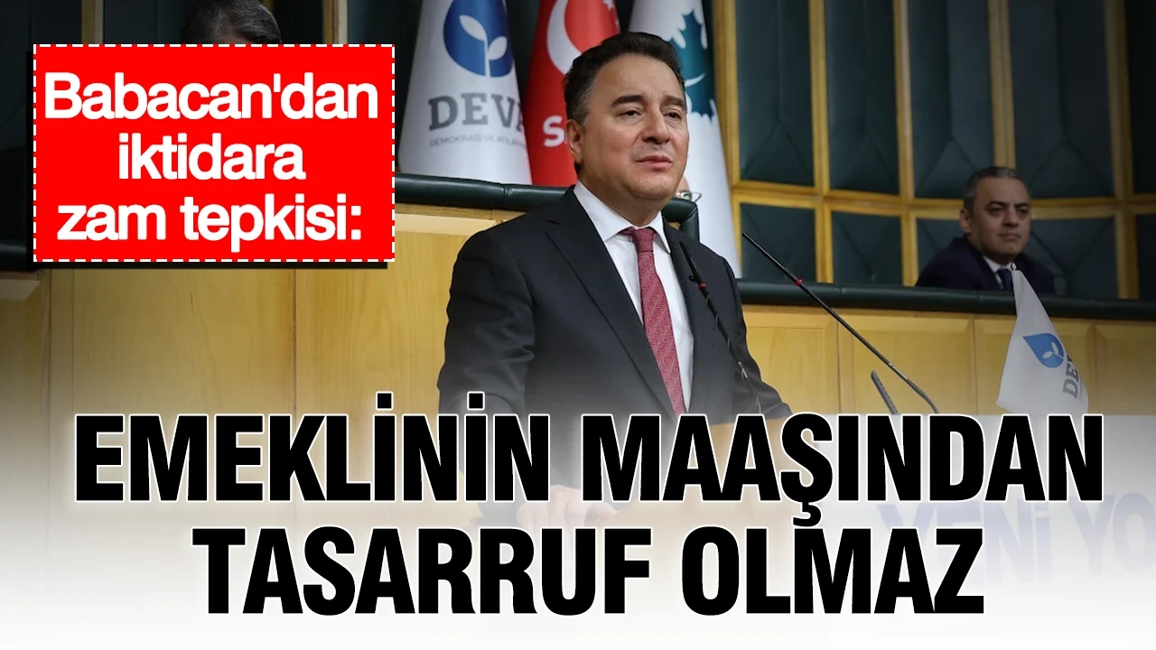 Babacan'dan iktidara zam tepkisi: “Emeklinin maaşından tasarruf olmaz”