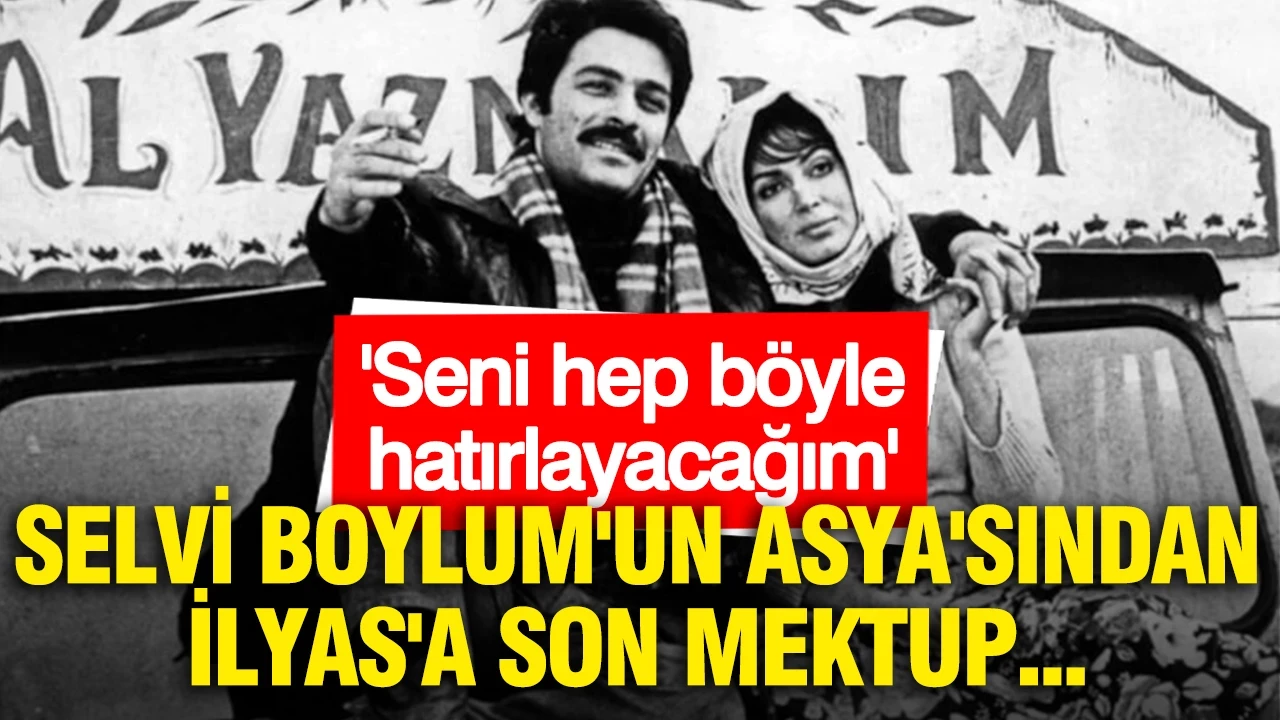Selvi Boylum'un Asya'sından İlyas'a son mektup: Seni hep böyle hatırlayacağım