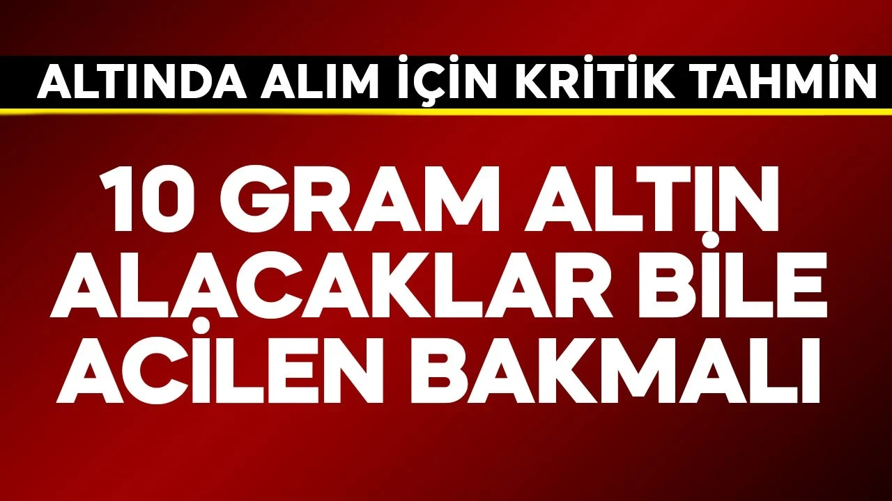 10 gram altın alacaklar bile acilen bakmalı! Altında alım için kritik tahmin geldi