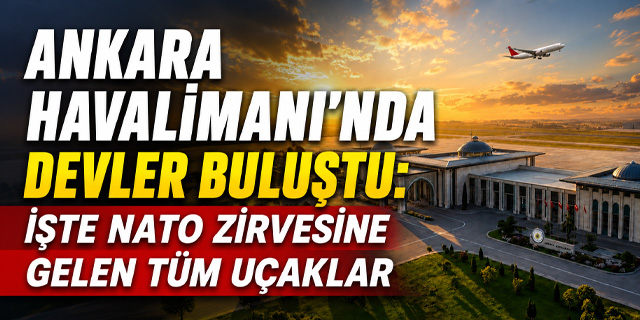 Ankara Havalimanı'nda devler buluştu: İşte NATO zirvesine gelen tüm uçaklar