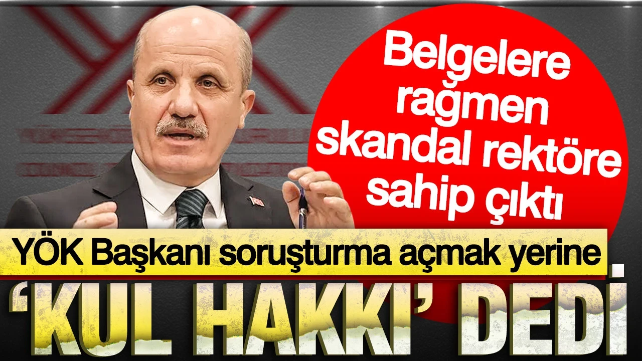 YÖK Başkanı soruşturma açmak yerine "kul hakkı" dedi: Şırnak Üniversitesi Rektörüne sahip çıktı