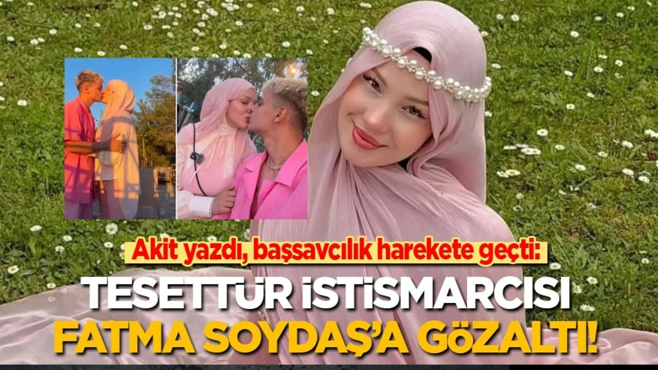 Akit yazdı, başsavcılık harekete geçti: Tesettür istismarcısı Fatma Soydaş gözaltına alındı